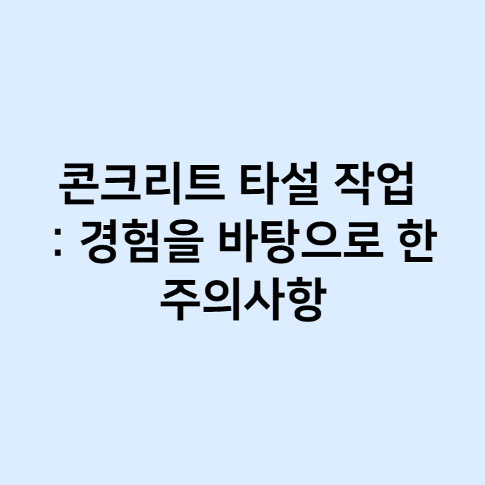 콘크리트 타설 작업 경험을 바탕으로 한 주의사항