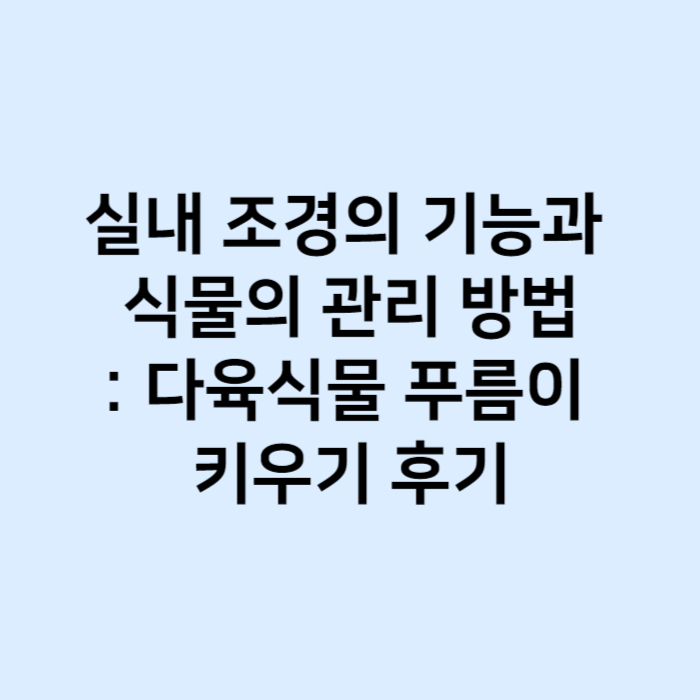 실내 조경의 기능과 식물의 관리 방법 다육식물 푸름이 키우기 후기