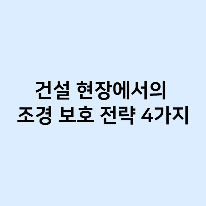 건설 현장에서의 조경 보호 전략 4가지