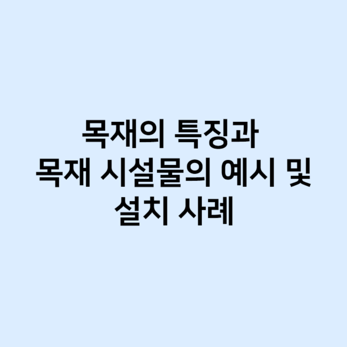 목재의 특징과 목재 시설물의 예시 및 설치 사례