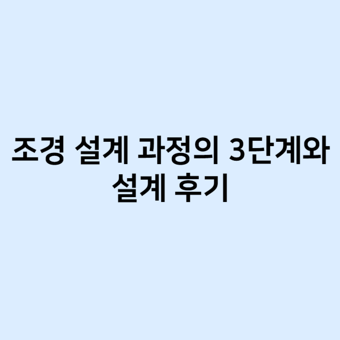 조경 설계 과정의 3단계와 설계 후기