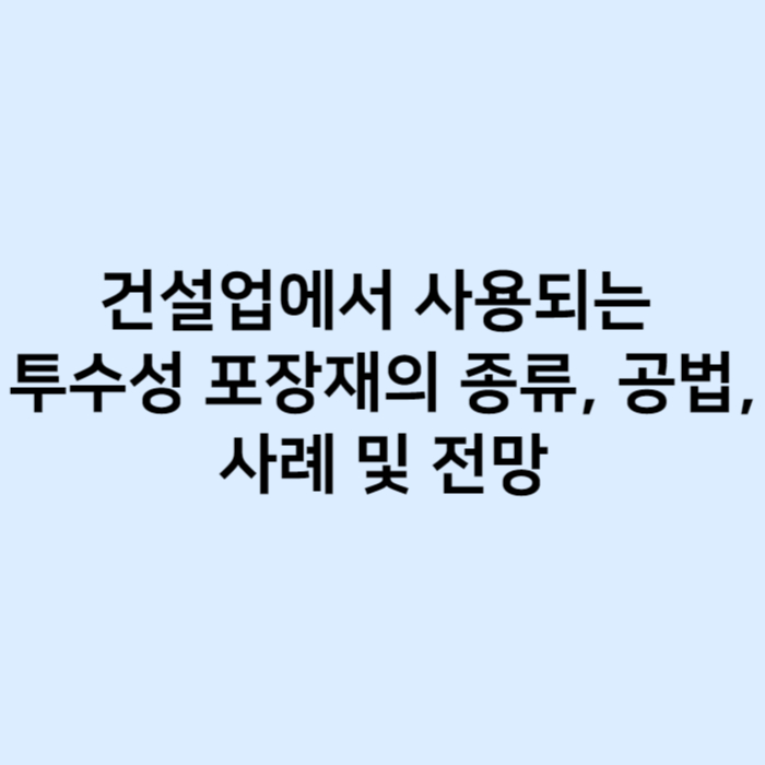 건설업에서 사용되는 투수성 포장재의 종류, 공법, 사례 및 전망