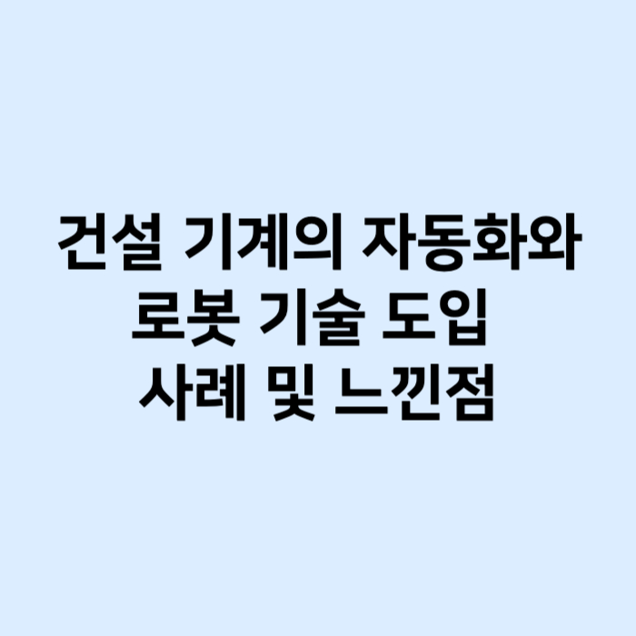 건설 기계의 자동화와 로봇 기술 도입 사례 및 느낀점