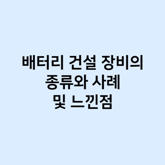 배터리 건설 장비의 종류와 사례 및 느낀점